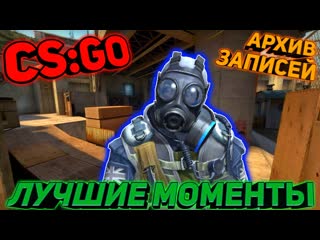 CS:GO.АРХИВ ЗАПИСЕЙ.ЛУЧШИЕ МОМЕНТЫ.РЕЖИМ НАПАРНИКИ