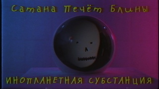 Сатана Печёт Блины - Инопланетная субстанция