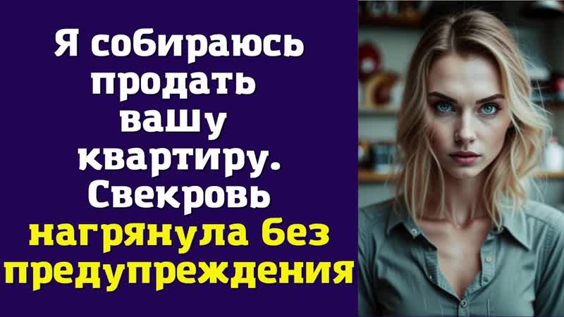 Я собираюсь продать вашу квартиру. Свекровь нагрянула без