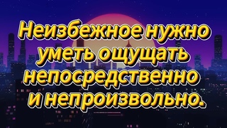 52. Неизбежное нужно уметь ощущать непосредственно и непроизвольно.