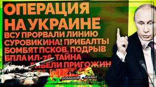 ВСУ прорвали линию Суровикина! Прибалты бомбят Псков. Уничтожение БПЛА ИЛ-76. Тайна гибели Пригожина