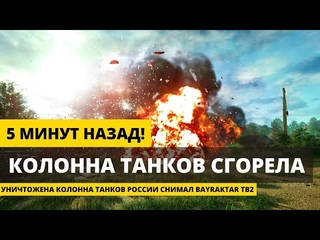 5 МИНУТ НАЗАД! УНИЧТОЖЕНА КОЛОННА ТАНКОВ РОССИИ СНИМАЛ BAYRAKTAR TB2